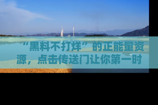 “黑料不打烊”的正能量资源,点击传送门让你第一时间获取最新入口资讯!