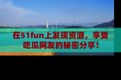 在51fun上发现资源,享受吃瓜网友的秘密分享!